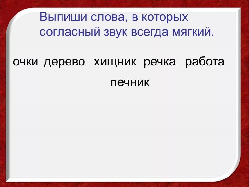 Выпишите слова в которых есть мягкие. Выпишите слова в которых. Речка ЧК ЧН. Звуки всегда. ЧК ЧН это мягкий согласный звук.