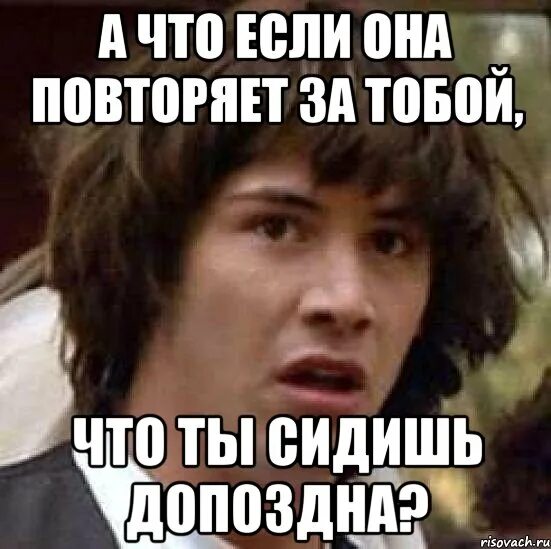 Если за тобой повторяют. Люди которые повторяют за тобой. Когда человек повторяет за тобой. Когда за тобой повторяют цитаты. Что делать если за тобой повторяют