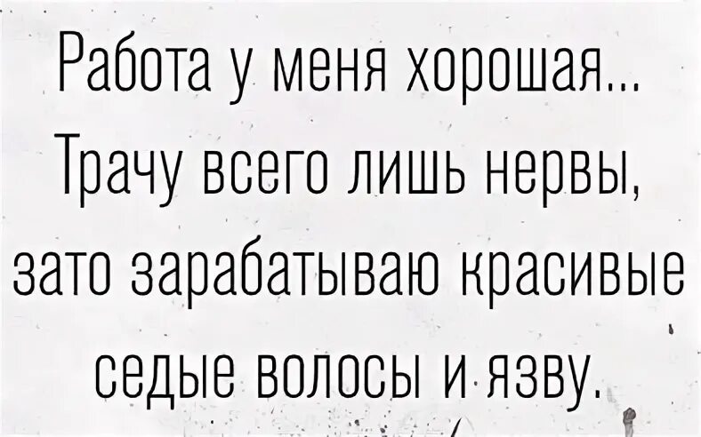 Песни лучшие потрачу. Работа у меня хорошая трачу всего лишь нервы. Работа у меня хорошая трачу всего лишь нервы зато зарабатываю. Зарабатываю Седые волосы трачу всего лишь нервы. Работа у меня хорошая трачу всего лишь нервы мне 35 седой мужик.