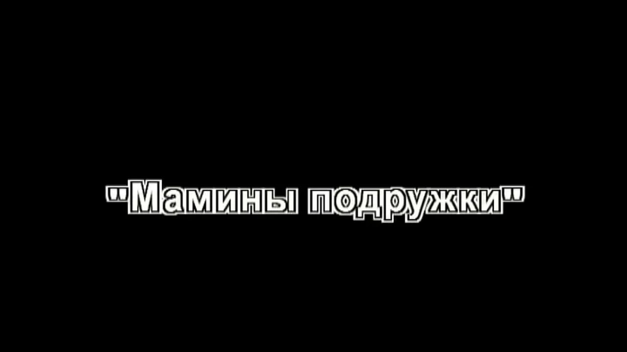 Мамина подруга поможет. Мамины подружки караоке.