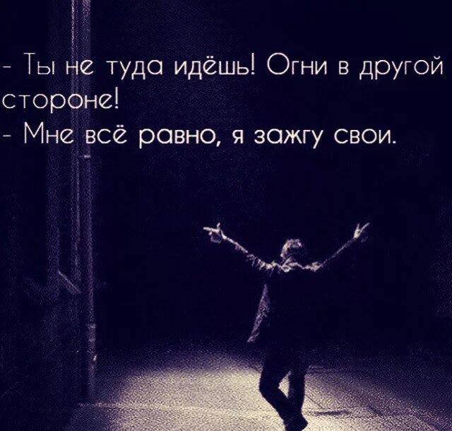 Идешь туда ул. Огни в другой стороне я зажгу свои. ты не туда идёшь огни в другой стороне мне всё равно я зажгу свои. огни в другой стороне. ты не туда идешь.