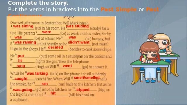 3 it when we home. Past simple verbs in Brackets. Put the verb into the past Continuous or past simple. Complete with the past simple or past Continuous. Complete this story put the verbs in Brackets in past simple or the past Continuous ответы.