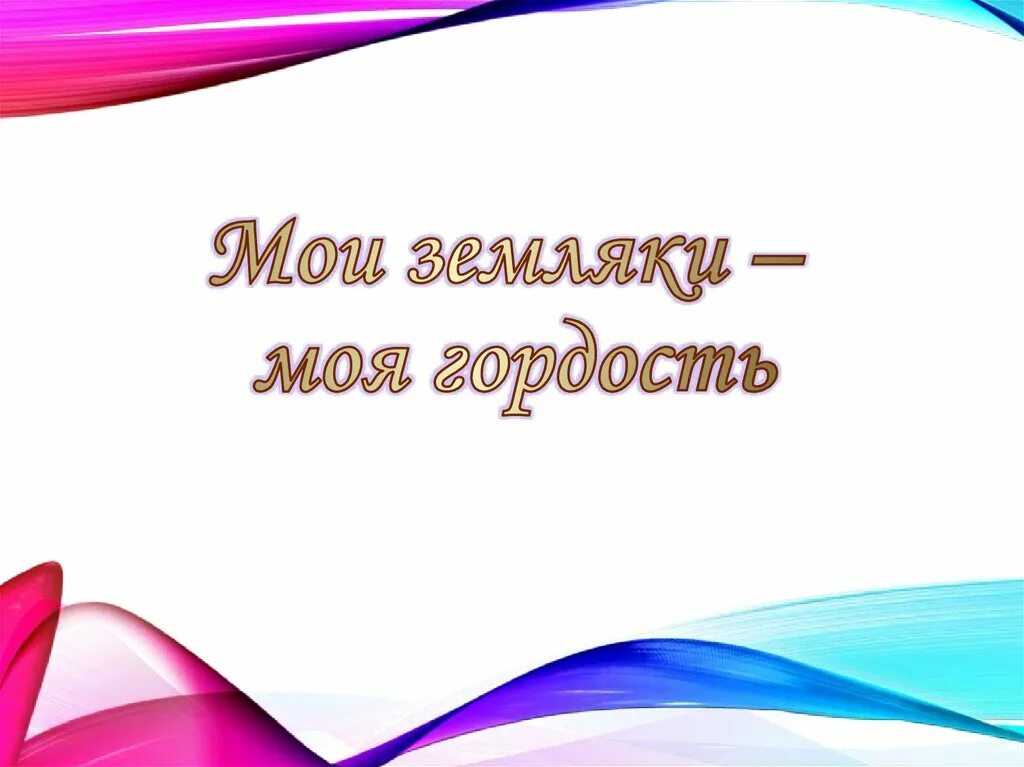 Мои земляки моя гордость. Наши земляки наша гордость. Земляки картинки. Классный час Мои земляки-моя гордость.