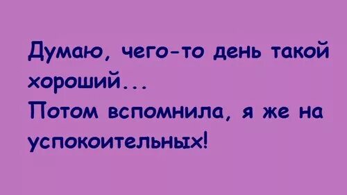 Думаю что это день такой хороший потом вспомнил я на успокоительных. Думаю чего день такой. Думаю чего такой день-то хороший. Думаю что день то такой хороший а я же на успокоительных. Лучше день подумать