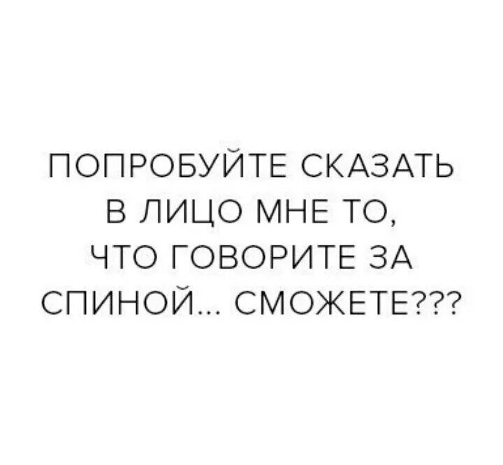 За спиной говорят цитаты. Попробуй сказать в лицо то что говоришь за спиной. Не говори за спиной говори в лицо. Говорите за моей спиной. Неважно что говорят за спиной