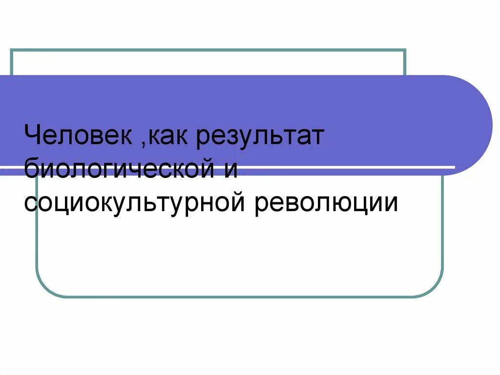 Человек как результат социокультурной революции. Человек как результат биологической и социокультурной революции. социокультурная революция. как результат. биологическая революция человека.