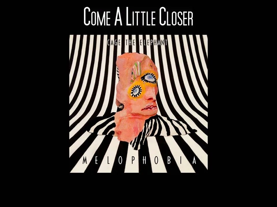 Get a little closer. Cage the elephant come. come a little closer cage the elephant. come a little closer. come a little closer cage.