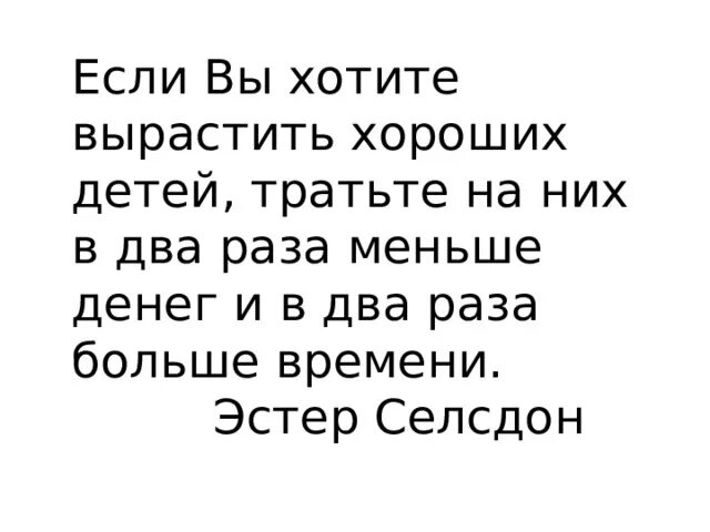 Если вы хотите вырастить хороших детей. Если вы хотите вырастить хороших детей тратьте. Если вы хотите вырастить хороших детей тратьте на них в два раза. Тратьте на детей в два раза меньше денег. Время слова потратит