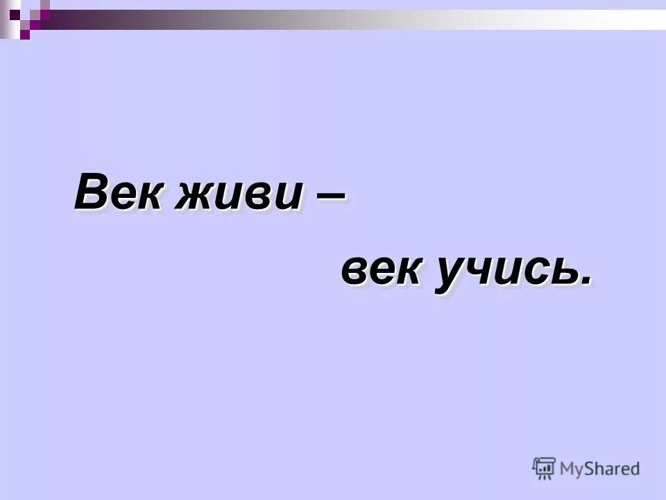 Век живи век учись это. Век живи век учись.