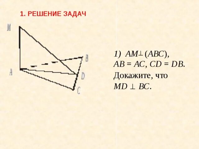 Дано:1) ma ( АВС), ab = AC, CD = bd. Доказать: MD вс. Am перпендикулярно ABC ab AC 5 CD DB 3 am 8. Дано: давс, АВ = вс = АС, CD 1 (ABC), am = MB, DM = 15, CD = 12.. Дано: а (АВС), 1. М MD вс, в d – середина вс. D доказать: АВ = АС.