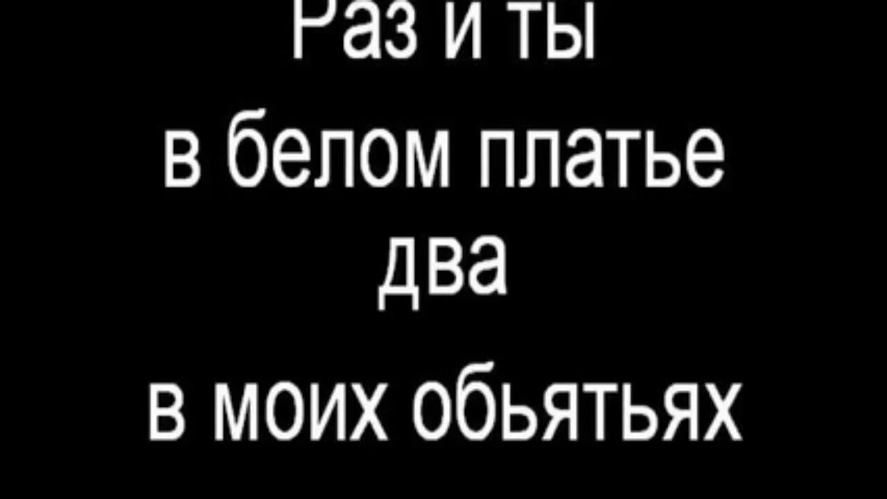 Раз и ты в белом платье два. Раз и ты в белом. Раз и в белом платье два в моих объятьях.