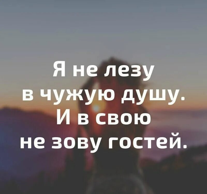 Я не лезу в чужую жизнь. Я не лезу в чужую душу и в свою не зову. Не лезьте в чужую. Я не лезу в чужие души. И В свою не зову гостей..