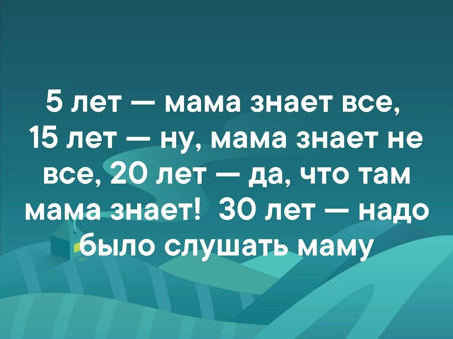 Мама знает. Мама знает все. В пять лет мама знает все. В 10 лет мама знает все.