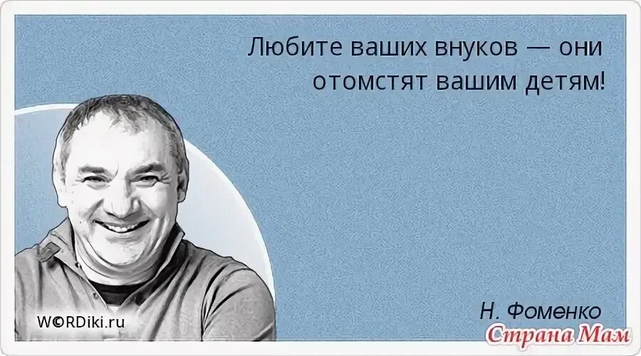 Любите внукам они отлмстят вашим детям. Цитаты Фоменко. Любите внуков они отомстят вашим. Любите внуков они отомстят за вас вашим детям.