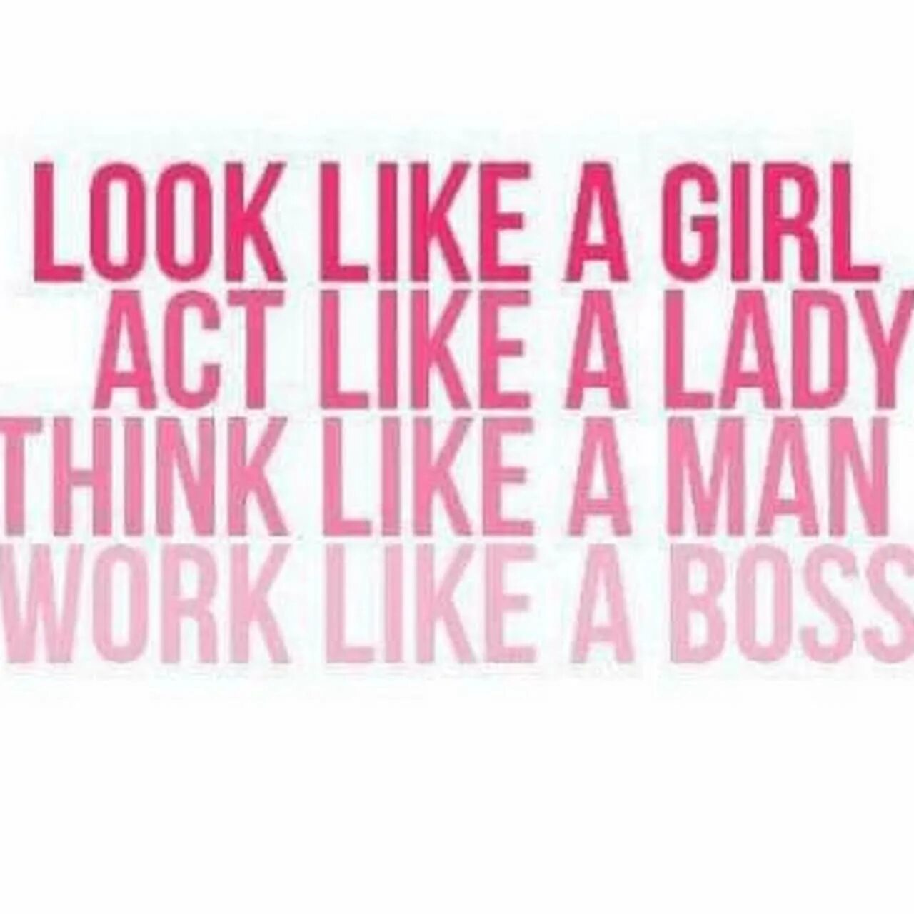 Act like. Work like a Boss. Think like a man look like a Lady work. Like a girl like a Lady like a man like a Boss. Looks like a girl.