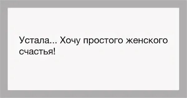 Я просто хочу счастья. Хочется простого женского счастья. Хочется просто женского счастья. Просто хочу счастья. Я просто хочу женского счастья.