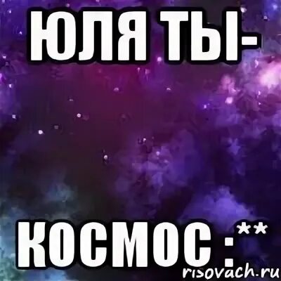 Юля ты космос. Юля ты лучшая. Юля ты просто космос. Юля ты самая лучшая.