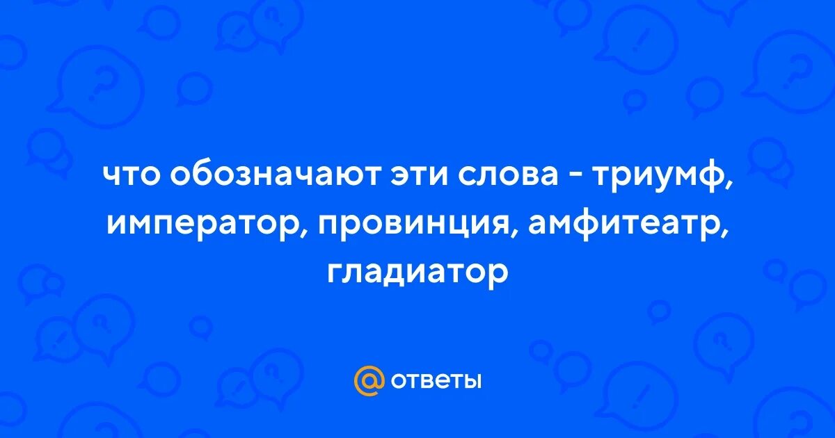 Что обозначает слово триумф. Ответьте на вопросы что означают эти слова триумф император.