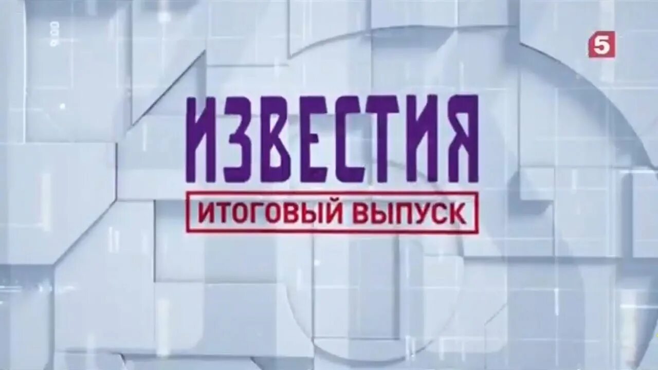 Известия итоговый выпуск. Известия пятый канал. Известия итоговый выпуск 5 канал. Известия итоговый выпуск заставка.