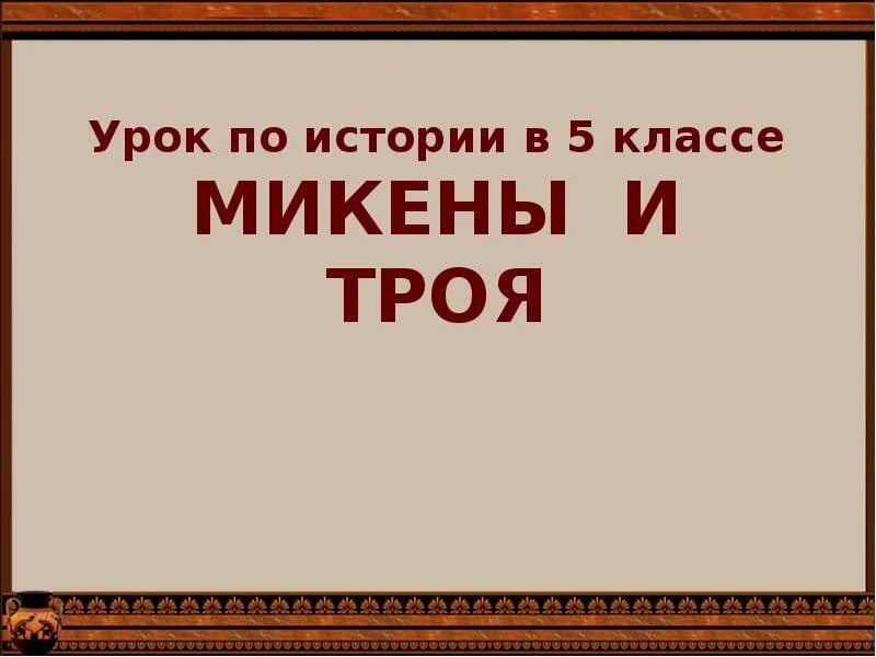 Сообщение на тему микены и троя. Урок истории 5 класс микены и троя. урок в 5 кл микены и троя. урок микены и троя 5 класс фгос. тест по истории 5 класс по микены и троя.