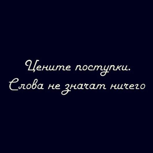 Всегда ценишь. Цените поступки слова ничего. Цените поступки слова ничего не. Словам пусты, поступки. Цените поступки слова не значат.