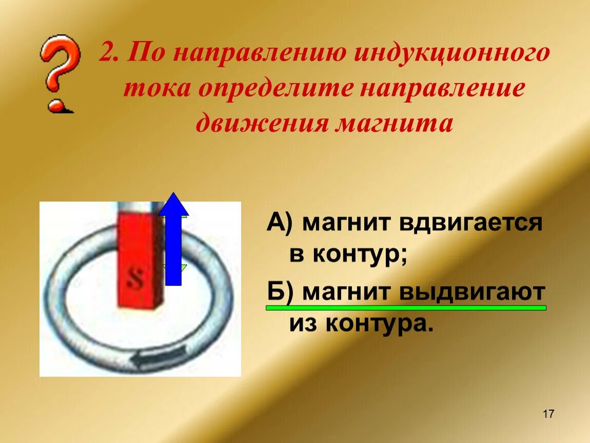 Определите направление движения магнита. Направление индукционного тока. Определите направление индукционного тока в контуре. Направление индукционного тока в магните. Как направлен индукционный ток.