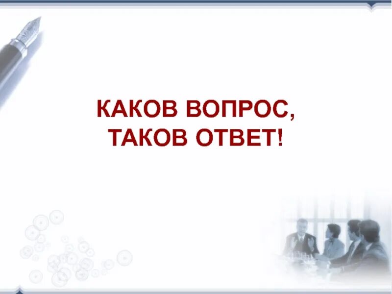 Каков вопрос таков ответ. Вопрос какова. Ответ таков. «Каков вопрос, таков ответ» я понимаю так.