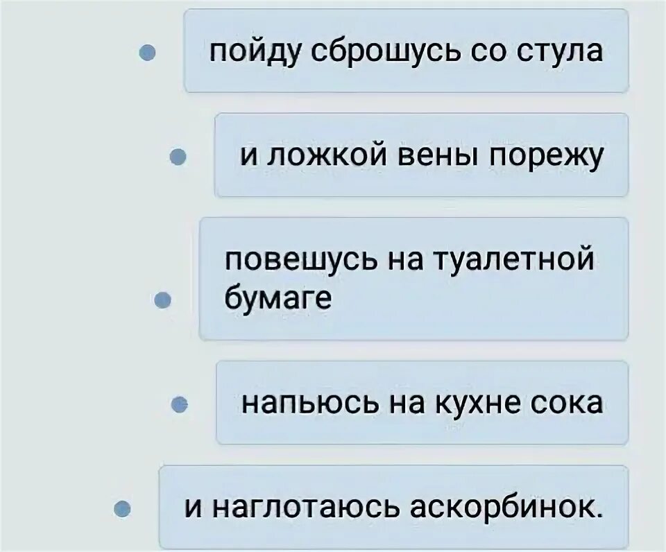 Сброситься с крыши или заговорить текст. Пойду порежу вены ложкой. Пойду повешусь на туалетной бумаге.