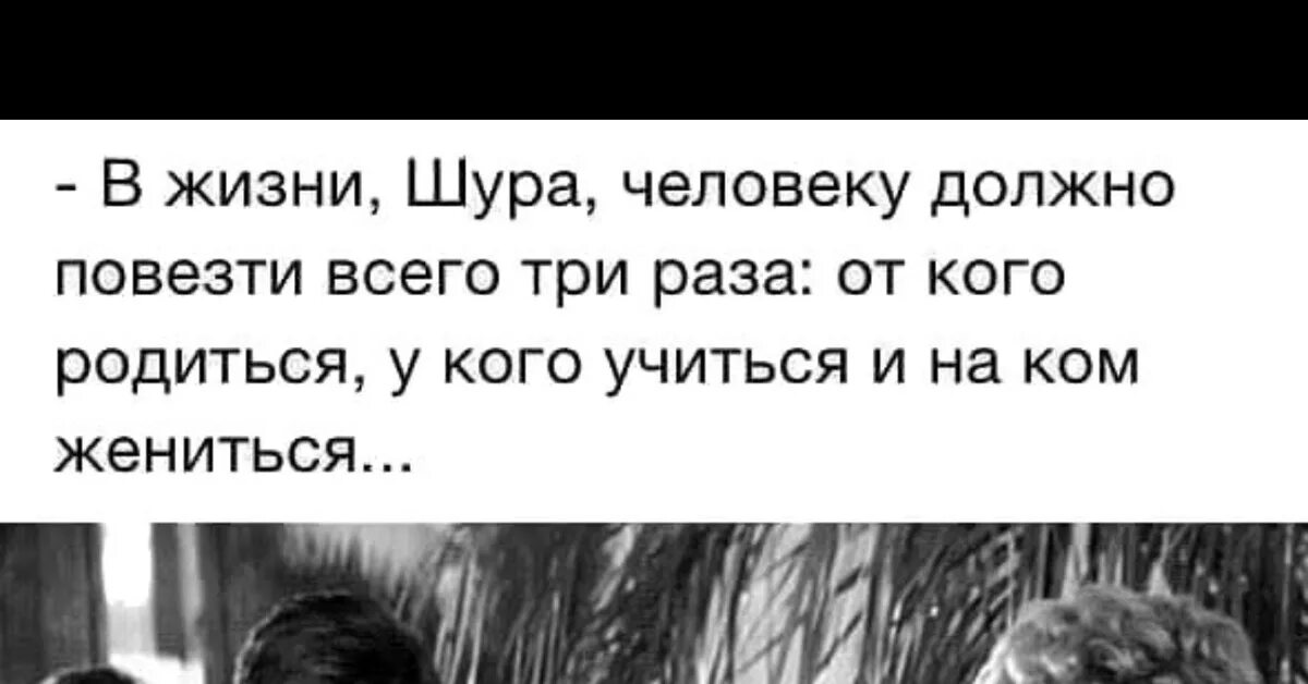 Три раза родился. Человеку должно повезти три раза. В жизни должно повезти три раза. Человеку должно повезти в жизни 3 раза. Человеку в жизни должно повезти всего три раза..