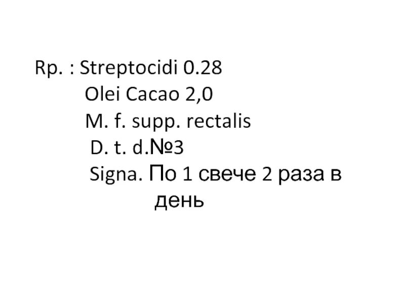 Rp: Streptocidi 2.0 120. M F supp. OLEI Cacao q.s. UT F.. Rp: oxacyllini-Natrii 0,1 ol.Cacao 1,5 m. UT F. supp d.t.d 20. 2 5 рази