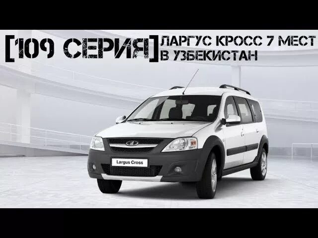 Ларгус кросс новый в тольятти. Ларгус нархлари. растаможка авто в узбекистане ларгус.