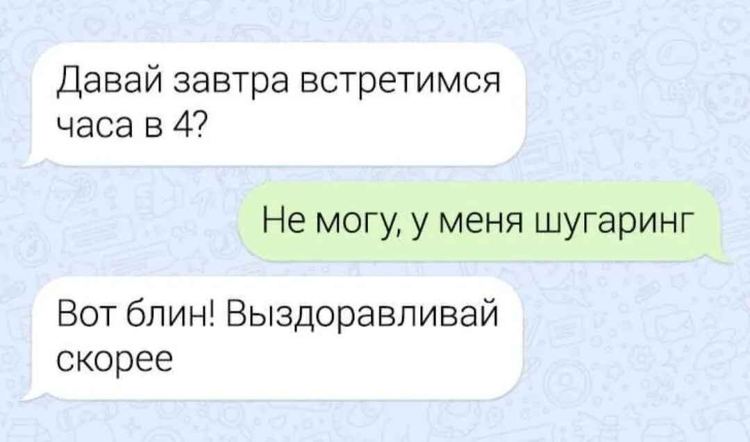 Давай сегодня встретимся. У меня шугаринг выздоравливай. Давай встретимся у меня шугаринг. Давай завтра встретимся. Давай встречаться.