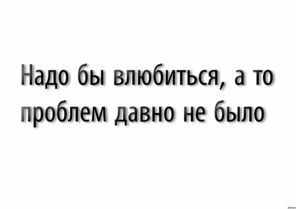 Давно не было м. Надо влюбиться. Хочется влюбиться. Хочется влюбиться давно проблем не было. Надо бы влюбиться а то проблем давно не было.