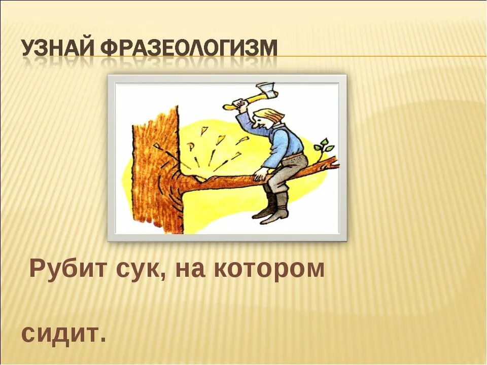 Не руби суку на которой сидишь. Фразеологизм. Фразеологизмы в картинках. Фразеологизм рубить сук на котором сидишь. Узнай фразеологизм.