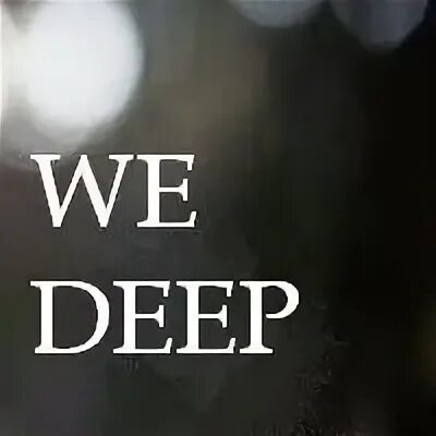 Deep we. Deep we