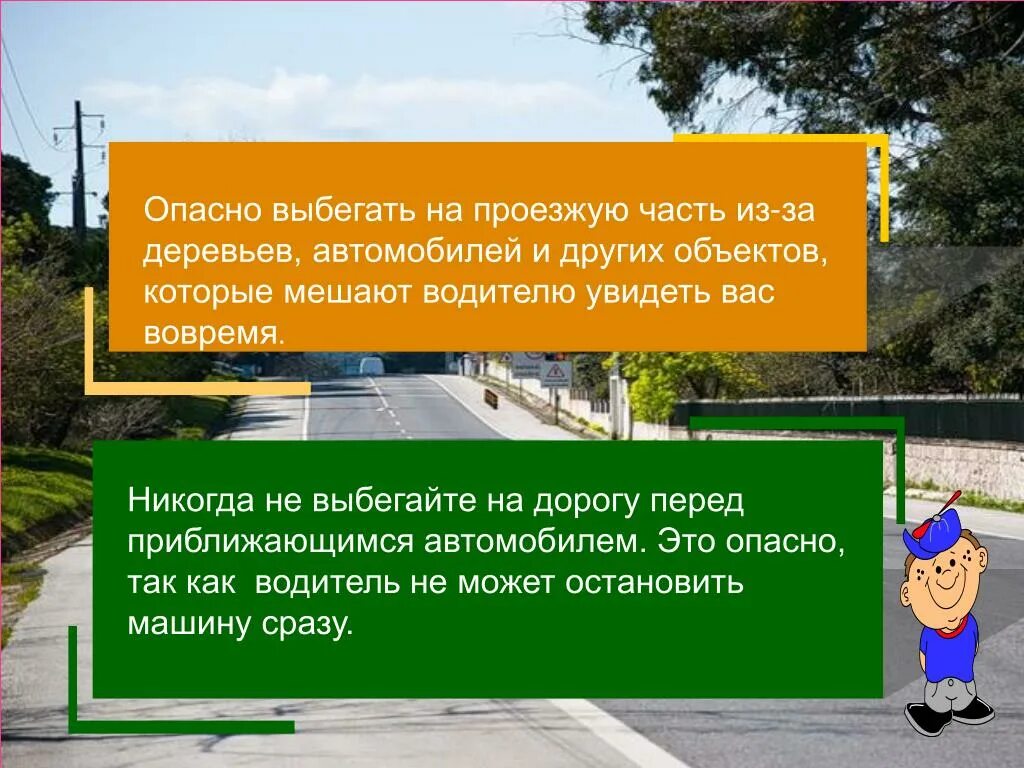 Никогда не выбегайте на дорогу перед приближающимся автомобилем. Убедившись в отсутствии приближающихся транспортных средств.. Опасно выходить на проезжую часть. Выйдя из автобуса не выбегайте на дорогу. Заметил приближение