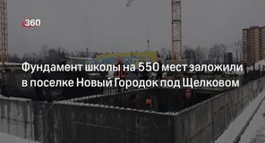 Фундамент школы на 550 мест заложили в поселке Новый Городок под Щелковом 360 °