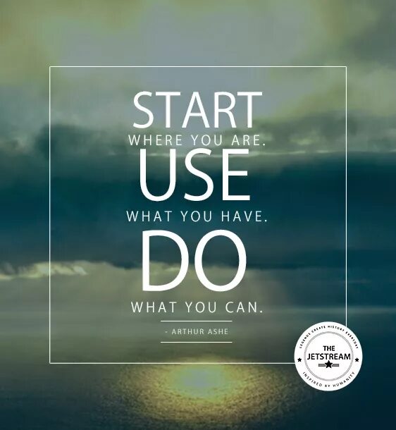 You and me use to be. Start where you are. what can you do. start where you are use. do what you can where you are.