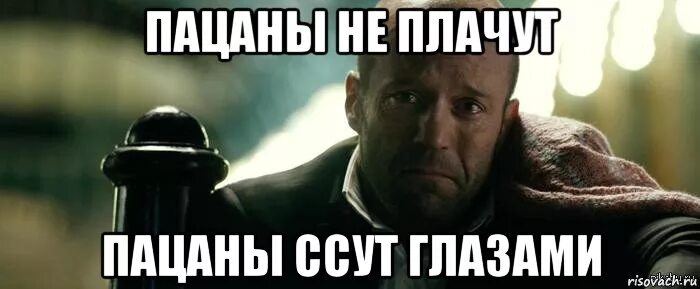 Мем пацаны вообще. Плачущий джейсон стэтхэм. пацаны не плачут. пацаны не плачут пацаны. пацаны не плачут пацаны суть глазами.