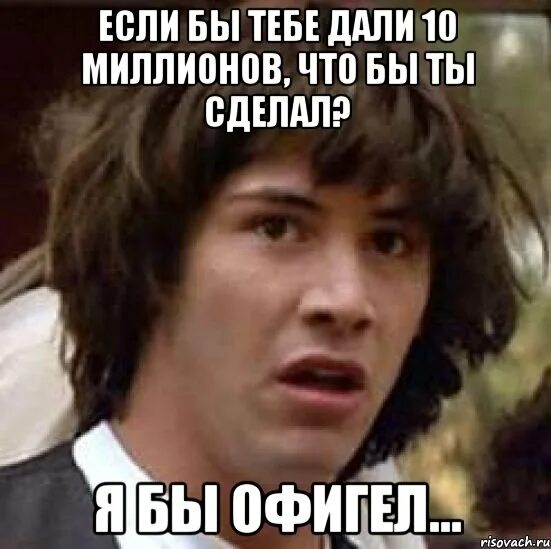 В городе миллион а у меня. Если бы. Если бы у меня был миллион долларов я бы. Если тебе дали бы десять миллионов , что бы ты сделала . Я бы офигела. А что если прикол.