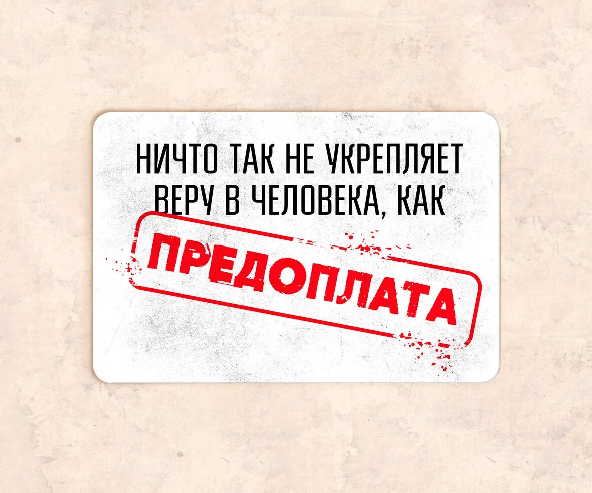 Предоплату нужно внести. Ничто так не укрепляет веру в человека как предоплата. Ничего так как предоплата не укрепляет. Ничто так не укрепляет веру в клиента, как предопла. Ничто так не укрепляет веру в клиента как предоплата.