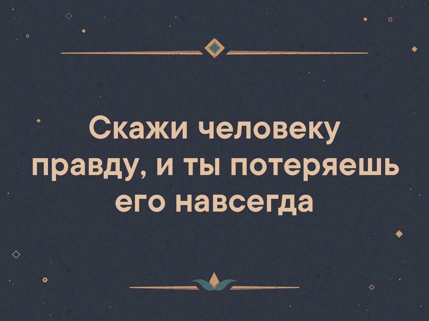 Потерять навеки. Скажи человеку правду и ты потеряешь его навсегда. Говоря человеку правду теряешь. Человек говорит правду. Люди говорящие правду.