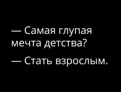 Самая глупая мечта детства Стать взрослым.