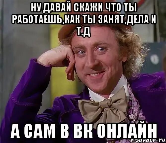 Ну давай расскажи мне как ты работаешь. Ты занят. Чем ты занят. Ты работаешь.