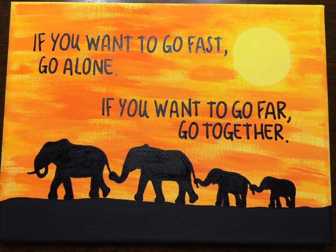 If you want to go far go together. If you want to go fast go Alone if you want go far go together. If you want. If you wanna go fast go Alone'\.