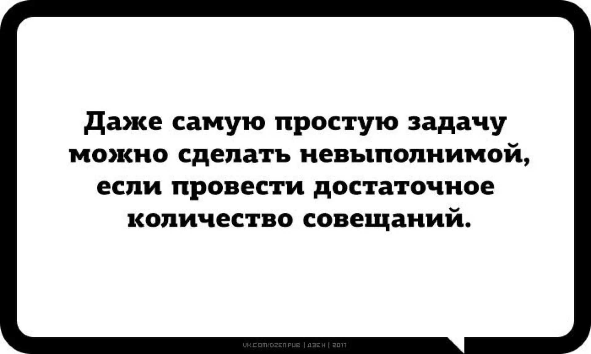 Паршивый значение. Даже самую простую задачу можно. Хочешь сделать задачу невыполнимой. Можно любую задачу сделать невыполнимой если провести. Провести достаточное количество совещаний.