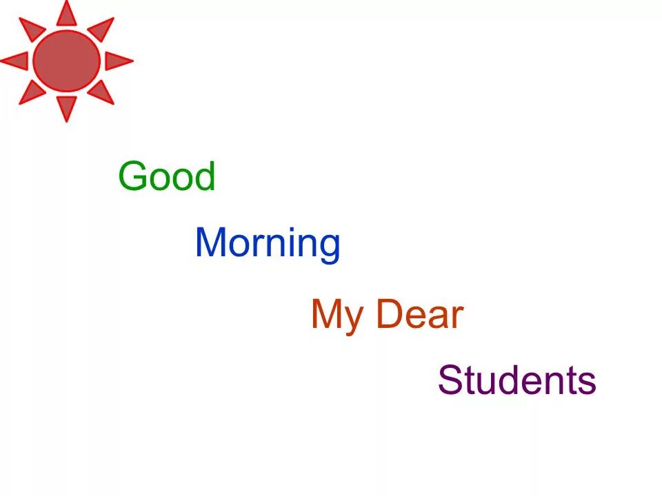 Good morning my Dear students. Good morning students. Good morning Dear students. Good morning Dear pupils.