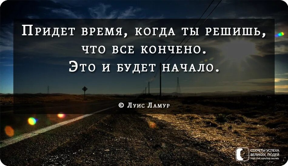 Все говорят придет время. Придет время и ты решишь что это конец. придет время, когда ты решишь, что все кончено. это и будет начало.. придёт время когда ты решишь что всё конечно. когда ты решишь что это конец это и будет начало.