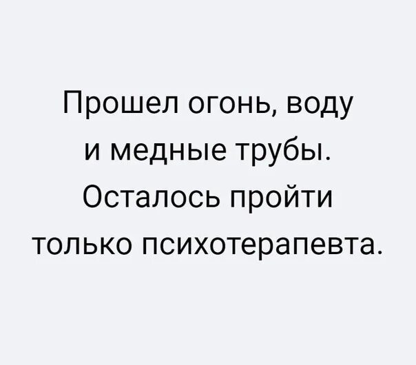 Пройти огонь и воду значение. Прошел огонь воду и медные. Прошла огонь воду и медные трубы. Пройти огонь, воду и медные тру. Прошёл огонь воду и медные трубы осталось пройти психотерапевта.