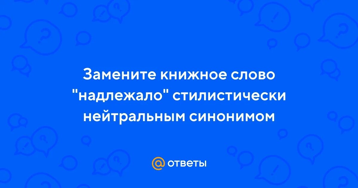 Замените книжное слово надлежало в предложении 1